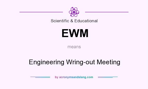 What does EWM mean? It stands for Engineering Wring-out Meeting