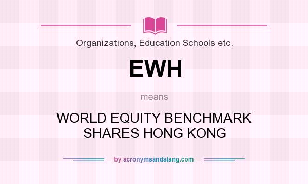 What does EWH mean? It stands for WORLD EQUITY BENCHMARK SHARES HONG KONG