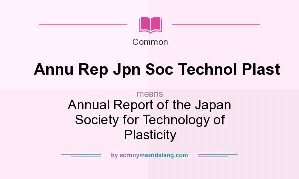 What does Annu Rep Jpn Soc Technol Plast mean? It stands for Annual Report of the Japan Society for Technology of Plasticity