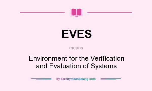 What does EVES mean? It stands for Environment for the Verification and Evaluation of Systems