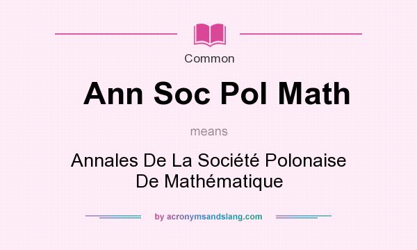 What does Ann Soc Pol Math mean? It stands for Annales De La Socit Polonaise De Mathmatique