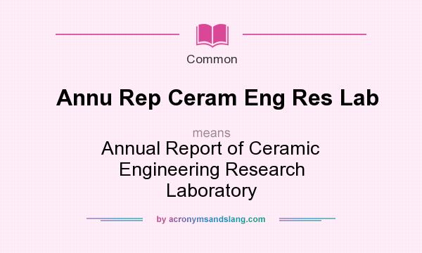 What does Annu Rep Ceram Eng Res Lab mean? It stands for Annual Report of Ceramic Engineering Research Laboratory