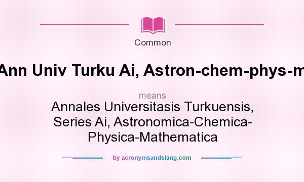 What does Ann Univ Turku Ai, Astron-chem-phys-math mean? It stands for Annales Universitasis Turkuensis, Series Ai, Astronomica-Chemica- Physica-Mathematica