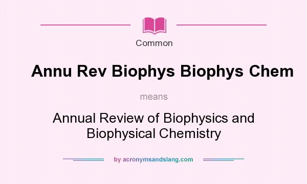 What does Annu Rev Biophys Biophys Chem mean? It stands for Annual Review of Biophysics and Biophysical Chemistry
