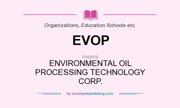 What does EVOP mean? It stands for ENVIRONMENTAL OIL PROCESSING TECHNOLOGY CORP.
