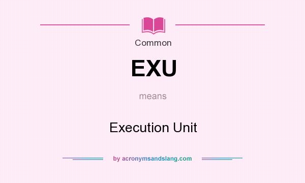 What does EXU mean? It stands for Execution Unit