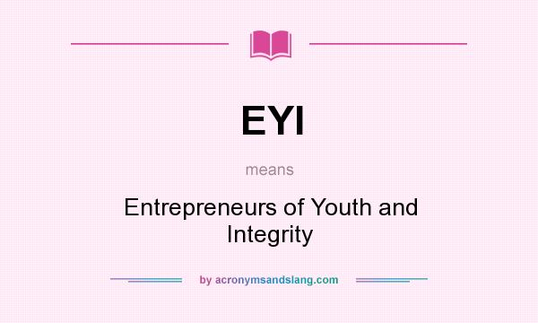 What does EYI mean? It stands for Entrepreneurs of Youth and Integrity