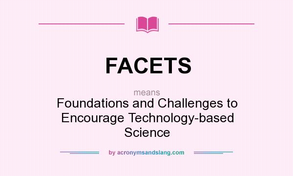 What does FACETS mean? It stands for Foundations and Challenges to Encourage Technology-based Science
