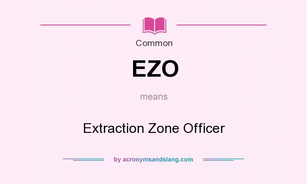 What does EZO mean? It stands for Extraction Zone Officer