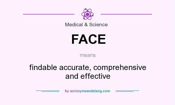 What does FACE mean? It stands for findable accurate, comprehensive and effective