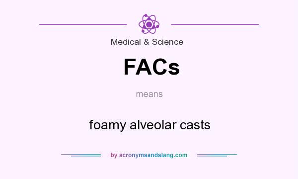 What does FACs mean? It stands for foamy alveolar casts
