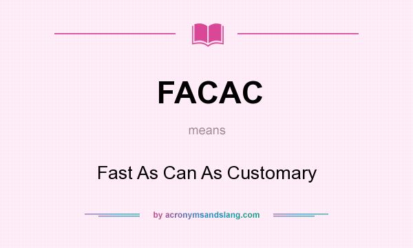 What does FACAC mean? It stands for Fast As Can As Customary