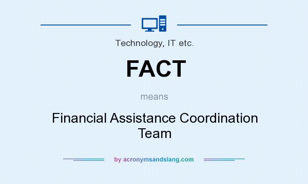 What does FACT mean? It stands for Financial Assistance Coordination Team