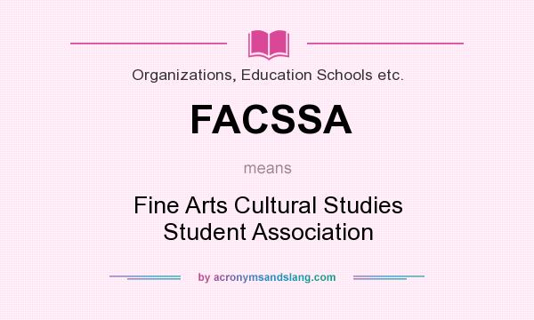 What does FACSSA mean? It stands for Fine Arts Cultural Studies Student Association