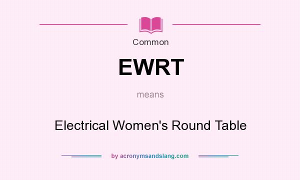 What does EWRT mean? It stands for Electrical Women`s Round Table