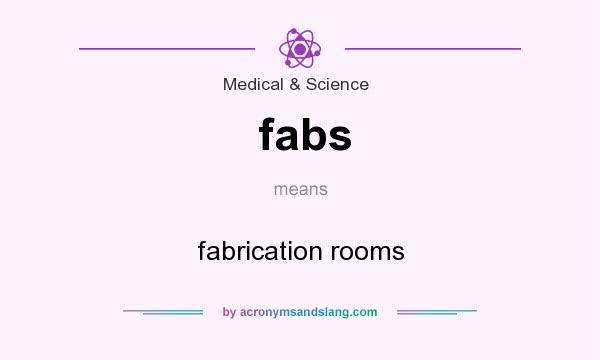 What does fabs mean? It stands for fabrication rooms