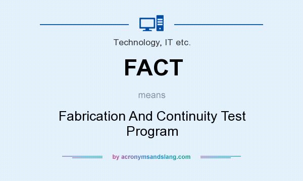 What does FACT mean? It stands for Fabrication And Continuity Test Program