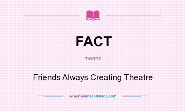 What does FACT mean? It stands for Friends Always Creating Theatre