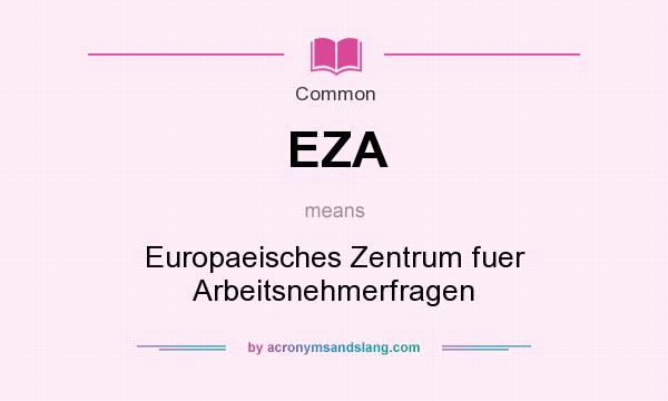 What does EZA mean? It stands for Europaeisches Zentrum fuer Arbeitsnehmerfragen