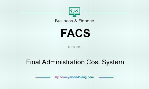 What does FACS mean? It stands for Final Administration Cost System