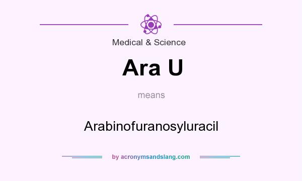 What does Ara U mean? It stands for Arabinofuranosyluracil