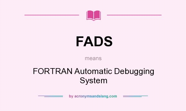 What does FADS mean? It stands for FORTRAN Automatic Debugging System