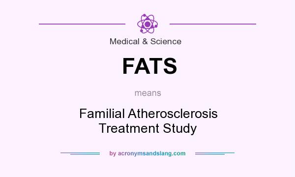 What does FATS mean? It stands for Familial Atherosclerosis Treatment Study