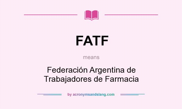 What does FATF mean? It stands for Federación Argentina de Trabajadores de Farmacia
