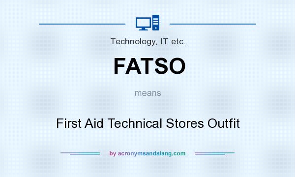 What does FATSO mean? It stands for First Aid Technical Stores Outfit
