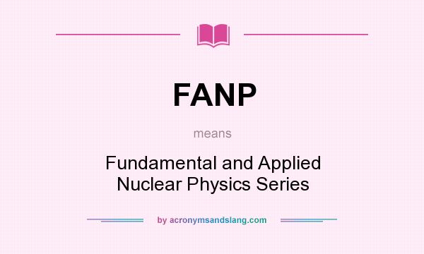 What does FANP mean? It stands for Fundamental and Applied Nuclear Physics Series