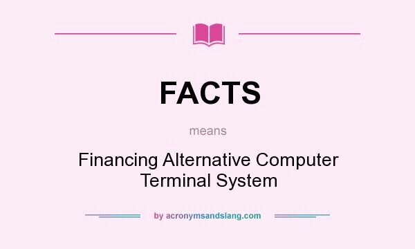 What does FACTS mean? It stands for Financing Alternative Computer Terminal System