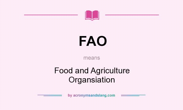 What does FAO mean? It stands for Food and Agriculture Organsiation