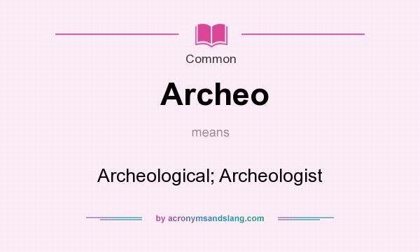 What does Archeo mean? It stands for Archeological; Archeologist