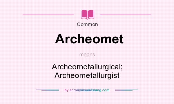 What does Archeomet mean? It stands for Archeometallurgical; Archeometallurgist