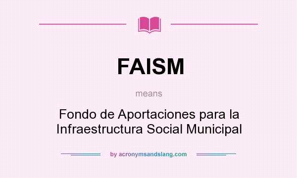 What does FAISM mean? It stands for Fondo de Aportaciones para la Infraestructura Social Municipal