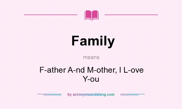 What does Family mean? It stands for F-ather A-nd M-other, I L-ove Y-ou