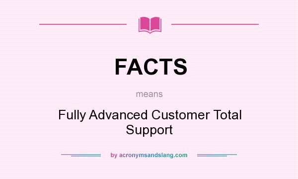 What does FACTS mean? It stands for Fully Advanced Customer Total Support