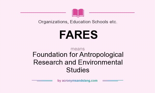 What does FARES mean? It stands for Foundation for Antropological Research and Environmental Studies