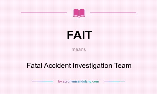 What does FAIT mean? It stands for Fatal Accident Investigation Team