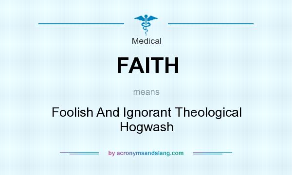 What does FAITH mean? It stands for Foolish And Ignorant Theological Hogwash
