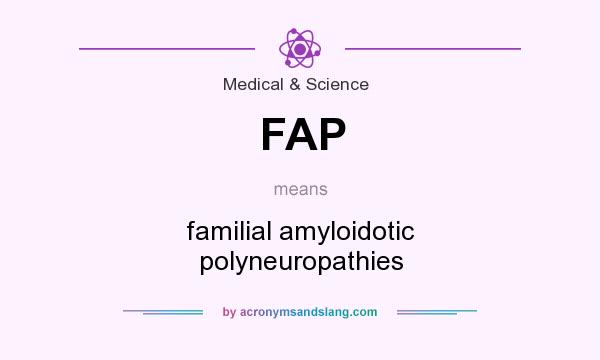 What does FAP mean? It stands for familial amyloidotic polyneuropathies
