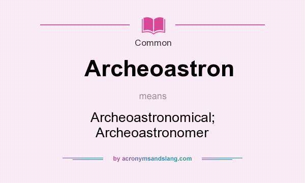 What does Archeoastron mean? It stands for Archeoastronomical; Archeoastronomer