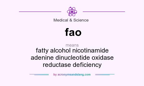 What does fao mean? It stands for fatty alcohol nicotinamide adenine dinucleotide oxidase reductase deficiency