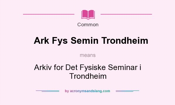 What does Ark Fys Semin Trondheim mean? It stands for Arkiv for Det Fysiske Seminar i Trondheim