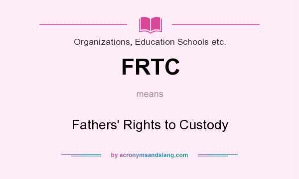 What does FRTC mean? It stands for Fathers` Rights to Custody