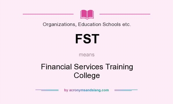 What does FST mean? It stands for Financial Services Training College