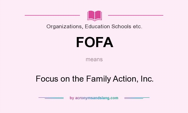 What does FOFA mean? It stands for Focus on the Family Action, Inc.