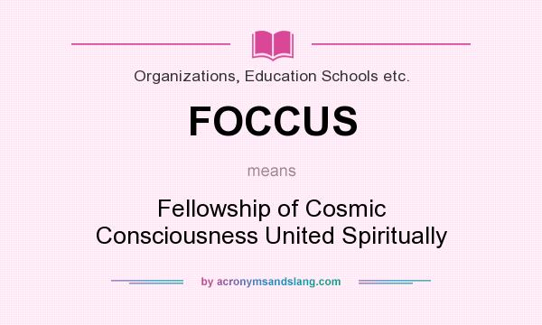 What does FOCCUS mean? It stands for Fellowship of Cosmic Consciousness United Spiritually