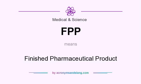 What does FPP mean? It stands for Finished Pharmaceutical Product