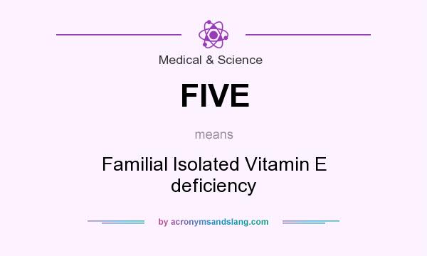 What does FIVE mean? It stands for Familial Isolated Vitamin E deficiency